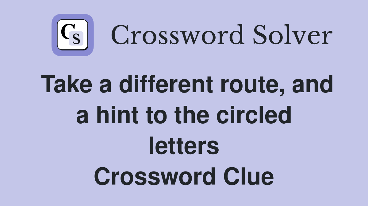 Take a different route, and a hint to the circled letters Crossword